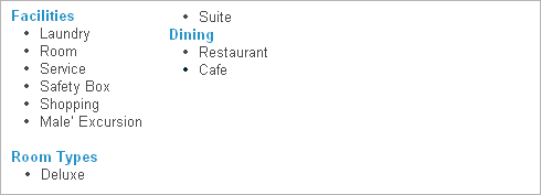 Facilities
Laundry 
Room
Service 
Safety Box
Shopping
Male’ Excursion

Room Types
Deluxe
Suite
Dining
Restaurant
Cafe